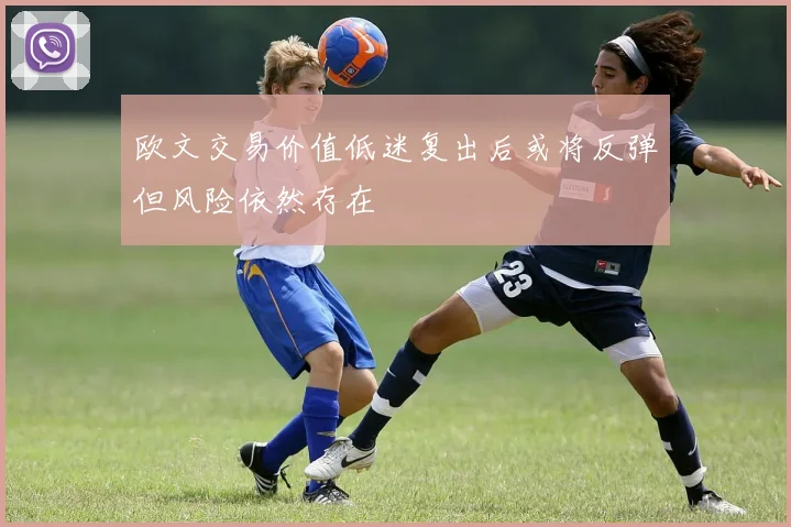 欧文交易价值低迷复出后或将反弹但风险依然存在