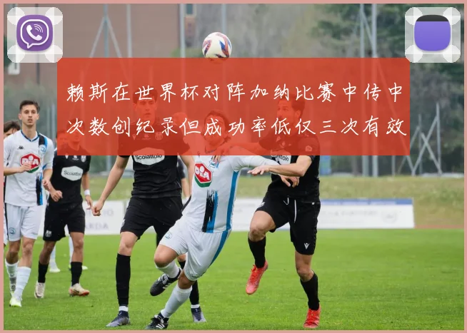 赖斯在世界杯对阵加纳比赛中传中次数创纪录但成功率低仅三次有效